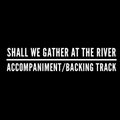 Shall We Gather At The River - Accompaniment/Backing Track
